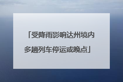 受降雨影响达州境内多趟列车停运或晚点