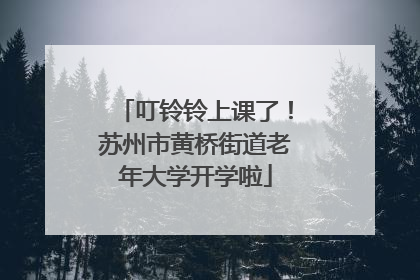 叮铃铃上课了！苏州市黄桥街道老年大学开学啦