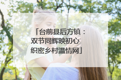 台前县后方镇：双节同辉映初心 织密乡村温情网