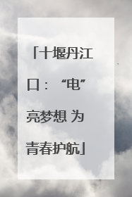 十堰丹江口：“电”亮梦想 为青春护航