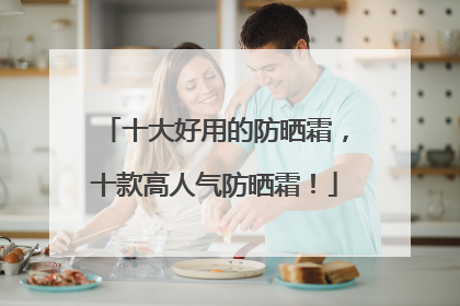十大好用的防晒霜，十款高人气防晒霜！