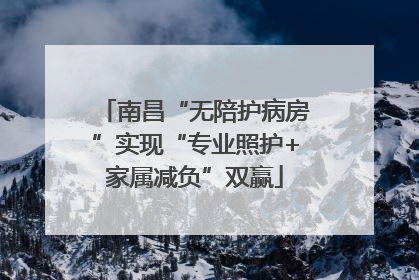 南昌“无陪护病房”实现“专业照护+家属减负”双赢