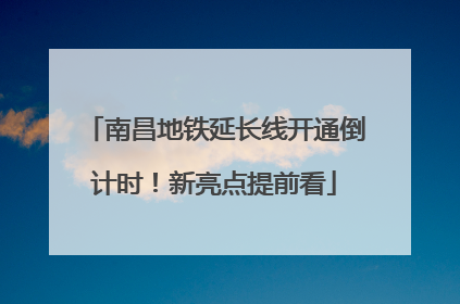 南昌地铁延长线开通倒计时！新亮点提前看