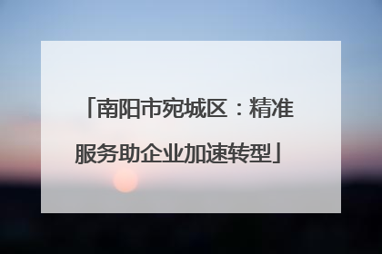 南阳市宛城区：精准服务助企业加速转型