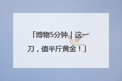 博物5分钟｜这一刀，值半斤黄金！