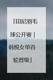 印尼羽毛球公开赛｜韩悦女单首轮晋级