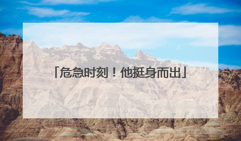危急时刻!他挺身而出