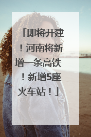 即将开建！河南将新增一条高铁！新增5座火车站！