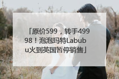 原价599，转手49998！泡泡玛特Labubu火到英国暂停销售
