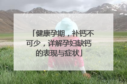 健康孕期，补钙不可少，详解孕妇缺钙的表现与症状