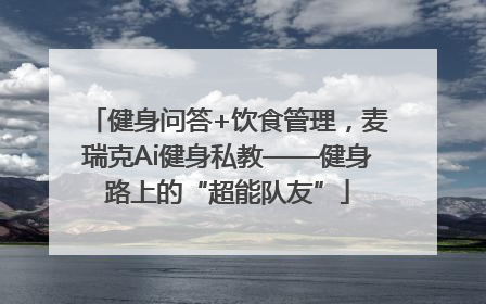 健身问答+饮食管理，麦瑞克Ai健身私教——健身路上的“超能队友”