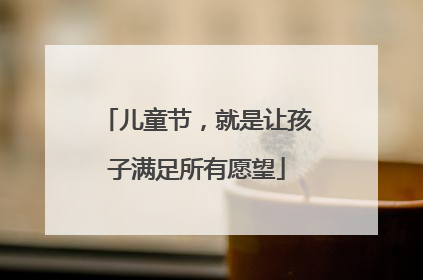 儿童节，就是让孩子满足所有愿望