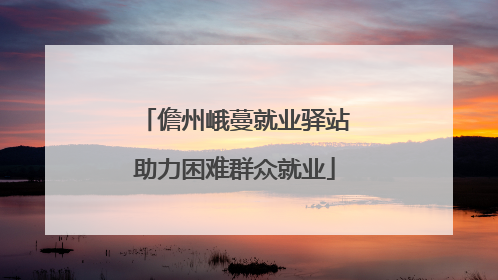儋州峨蔓就业驿站助力困难群众就业