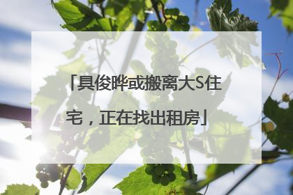 具俊晔或搬离大S住宅，正在找出租房