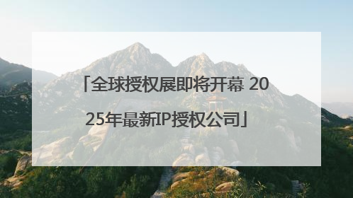 全球授权展即将开幕 2025年最新IP授权公司