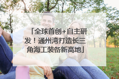 全球首创+自主研发！通州湾打造长三角海工装备新高地