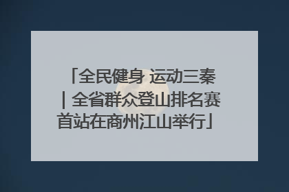 全民健身 运动三秦｜全省群众登山排名赛首站在商州江山举行