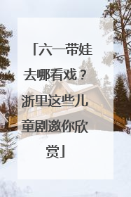 六一带娃去哪看戏？浙里这些儿童剧邀你欣赏