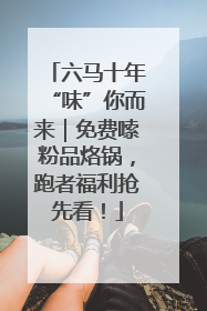 六马十年“味”你而来｜免费嗦粉品烙锅，跑者福利抢先看！