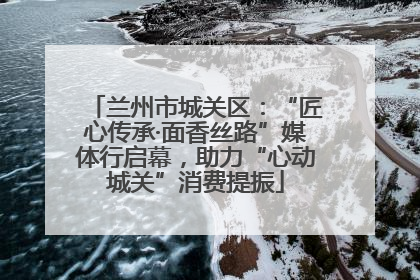 兰州市城关区：“匠心传承·面香丝路”媒体行启幕，助力“心动城关”消费提振