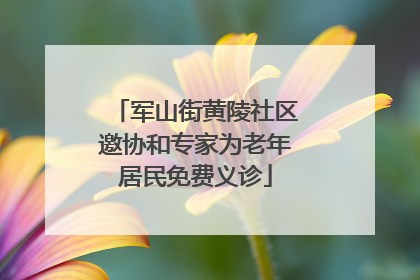 军山街黄陵社区邀协和专家为老年居民免费义诊