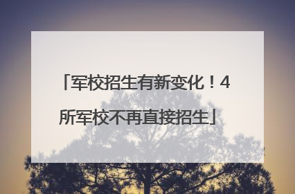 军校招生有新变化！4所军校不再直接招生