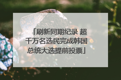 刷新同期纪录 超千万名选民完成韩国总统大选提前投票