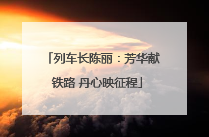 列车长陈丽：芳华献铁路 丹心映征程