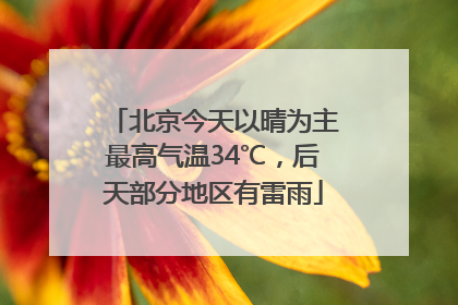 北京今天以晴为主最高气温34℃，后天部分地区有雷雨