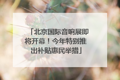 北京国际音响展即将开幕！今年特别推出补贴惠民举措