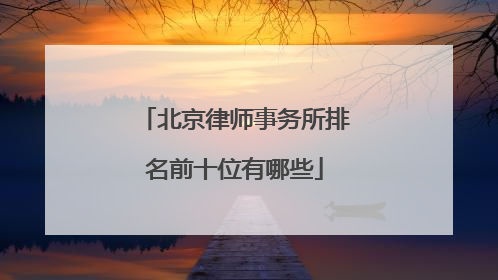 北京律师事务所排名前十位有哪些