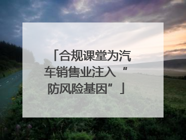 合规课堂为汽车销售业注入“防风险基因”