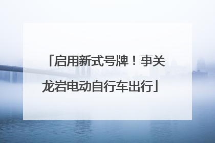 启用新式号牌！事关龙岩电动自行车出行