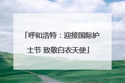 呼和浩特：迎接国际护士节 致敬白衣天使