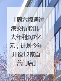 周六福通过港交所聆讯：去年利润7亿元，计划今年开设12家自营门店