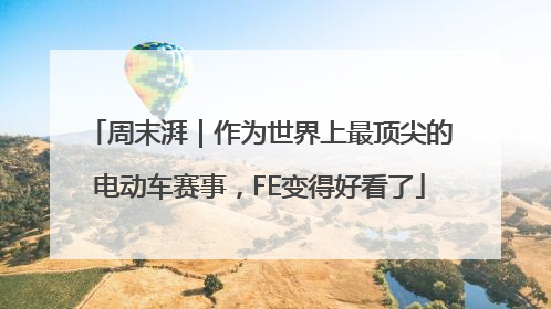 周末湃｜作为世界上最顶尖的电动车赛事，FE变得好看了