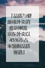 品质与健康成外卖消费新刚需 京东外卖以45%市占率领跑品质赛道