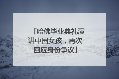 哈佛毕业典礼演讲中国女孩，再次回应身份争议