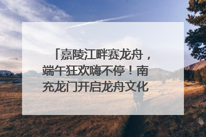 嘉陵江畔赛龙舟，端午狂欢嗨不停！南充龙门开启龙舟文化盛宴｜镜观四川