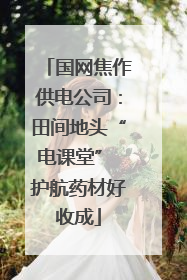 国网焦作供电公司：田间地头“电课堂” 护航药材好收成