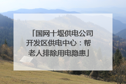 国网十堰供电公司开发区供电中心：帮老人排除用电隐患