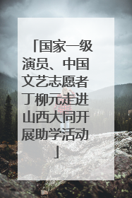 国家一级演员、中国文艺志愿者丁柳元走进山西大同开展助学活动
