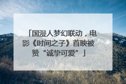 国漫人梦幻联动，电影《时间之子》首映被赞“诚挚可爱”