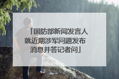 国防部新闻发言人就近期涉军问题发布消息并答记者问