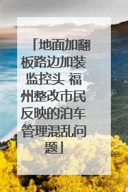 地面加翻板路边加装监控头 福州整改市民反映的泊车管理混乱问题
