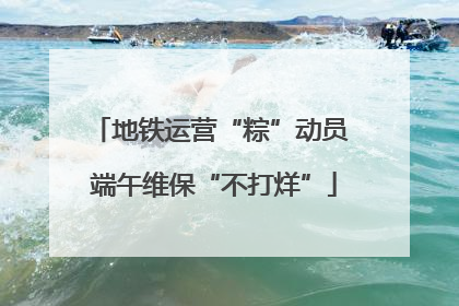 地铁运营“粽”动员 端午维保“不打烊”