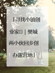 寻找小镇创业家㊳｜樊城两小伙回乡创办露营地