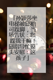 孙颖莎坐电梯被邱贻可踩脚，当场告状：您踩我干嘛！邱指导忙摸头安慰：这孩子