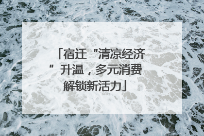 宿迁“清凉经济”升温，多元消费解锁新活力