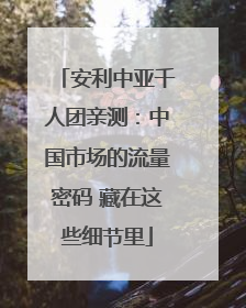 安利中亚千人团亲测：中国市场的流量密码 藏在这些细节里